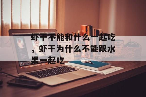 虾干不能和什么一起吃，虾干为什么不能跟水果一起吃-第1张图片-