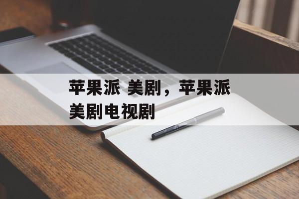 苹果派 美剧，苹果派美剧电视剧-第1张图片-