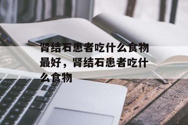 肾结石患者吃什么食物最好，肾结石患者吃什么食物-第1张图片-