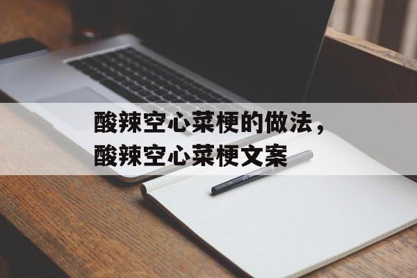 酸辣空心菜梗的做法，酸辣空心菜梗文案-第1张图片-
