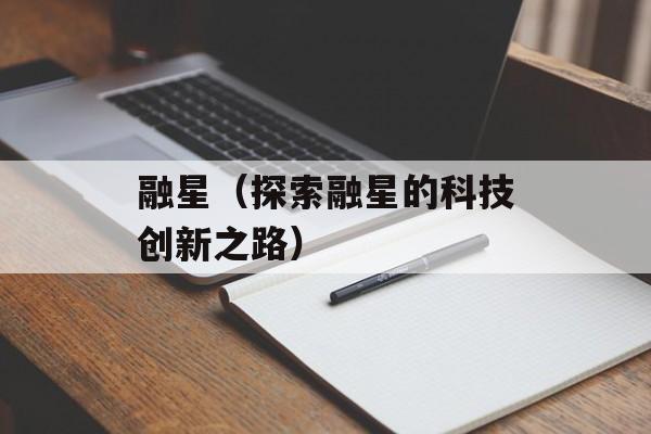 融星（探索融星的科技创新之路）-第1张图片-