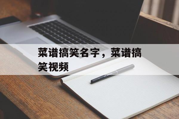 菜谱搞笑名字，菜谱搞笑视频-第1张图片-