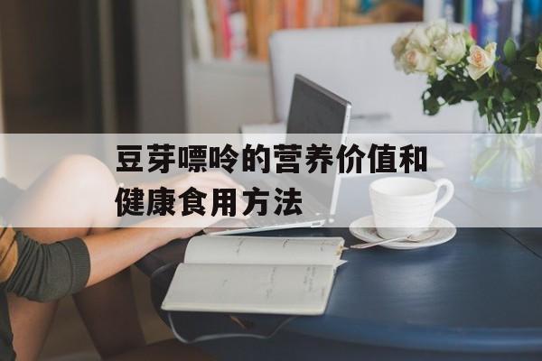 豆芽嘌呤的营养价值和健康食用方法-第1张图片-
