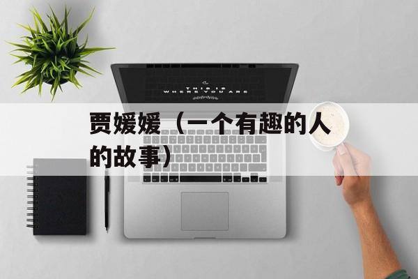 贾媛媛（一个有趣的人的故事）-第1张图片-