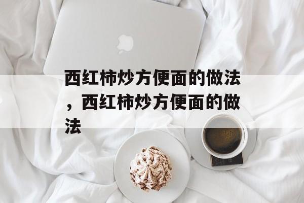 西红柿炒方便面的做法，西红柿炒方便面的做法-第1张图片-