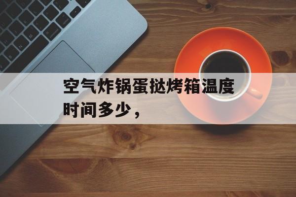 空气炸锅蛋挞烤箱温度时间多少，-第1张图片-