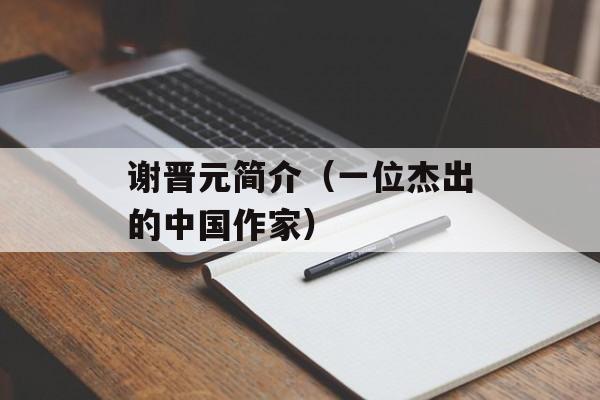 谢晋元简介（一位杰出的中国作家）-第1张图片-