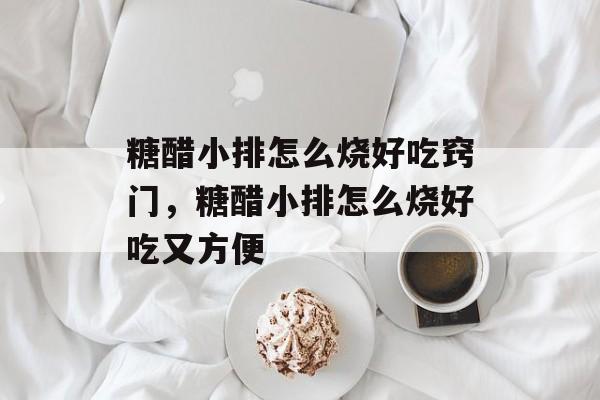 糖醋小排怎么烧好吃窍门，糖醋小排怎么烧好吃又方便-第1张图片-