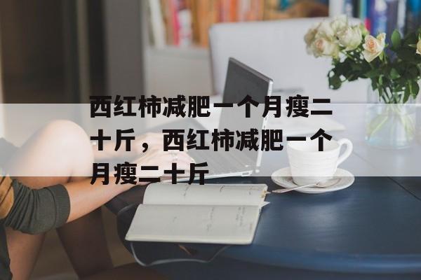 西红柿减肥一个月瘦二十斤，西红柿减肥一个月瘦二十斤-第1张图片-