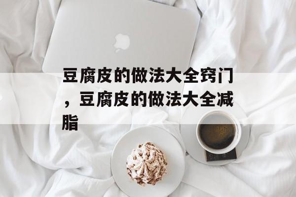 豆腐皮的做法大全窍门，豆腐皮的做法大全减脂-第1张图片-