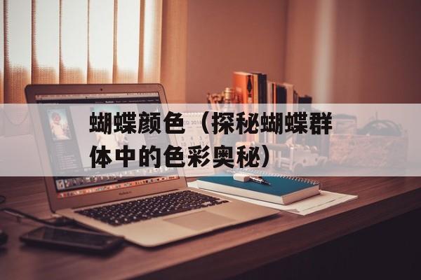 蝴蝶颜色（探秘蝴蝶群体中的色彩奥秘）-第1张图片-