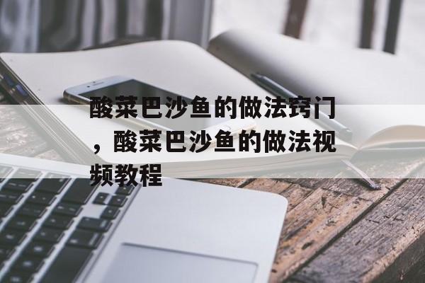 酸菜巴沙鱼的做法窍门，酸菜巴沙鱼的做法视频教程-第1张图片-