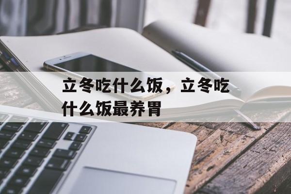 立冬吃什么饭，立冬吃什么饭最养胃-第1张图片-