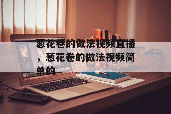 葱花卷的做法视频直播，葱花卷的做法视频简单的-第1张图片-