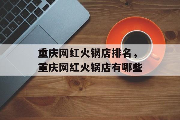 重庆网红火锅店排名，重庆网红火锅店有哪些-第1张图片-