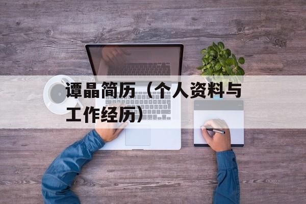 谭晶简历（个人资料与工作经历）-第1张图片-