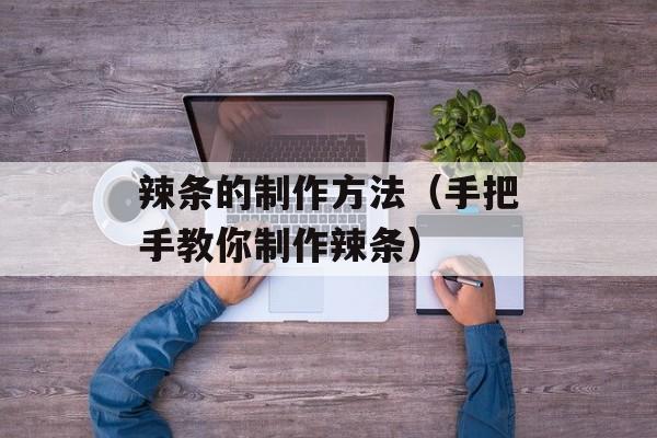 辣条的制作方法（手把手教你制作辣条）-第1张图片-