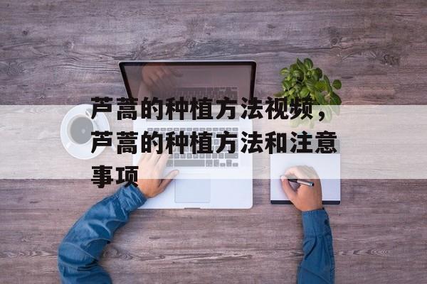 芦蒿的种植方法视频，芦蒿的种植方法和注意事项-第1张图片-