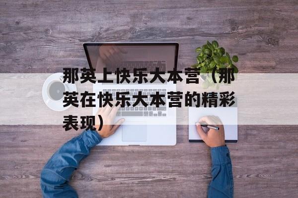 那英上快乐大本营（那英在快乐大本营的精彩表现）-第1张图片-