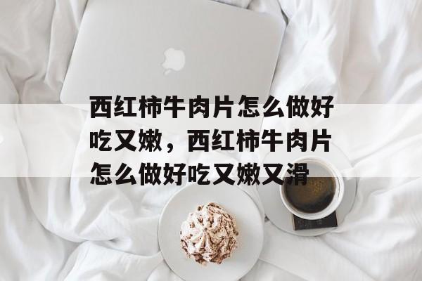 西红柿牛肉片怎么做好吃又嫩，西红柿牛肉片怎么做好吃又嫩又滑-第1张图片-