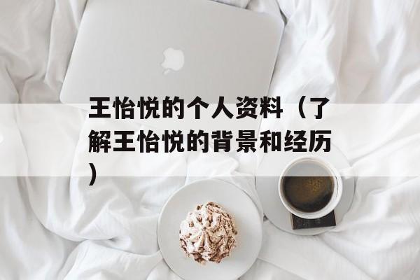 王怡悦的个人资料（了解王怡悦的背景和经历）-第1张图片-