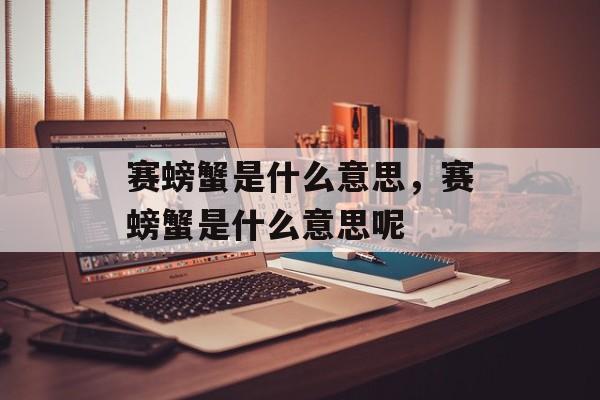赛螃蟹是什么意思，赛螃蟹是什么意思呢-第1张图片-