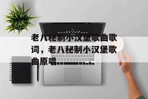 老八秘制小汉堡歌曲歌词，老八秘制小汉堡歌曲原唱-第1张图片-