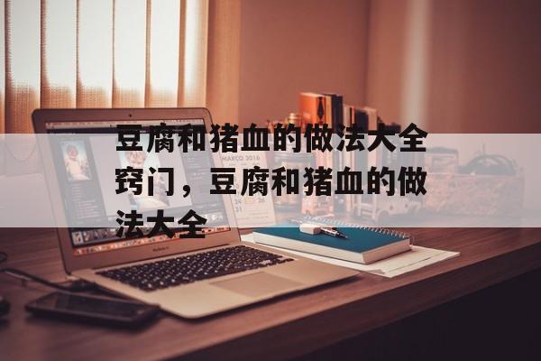 豆腐和猪血的做法大全窍门，豆腐和猪血的做法大全-第1张图片-