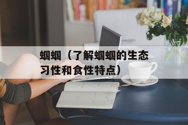 蝈蝈（了解蝈蝈的生态习性和食性特点）-第1张图片-