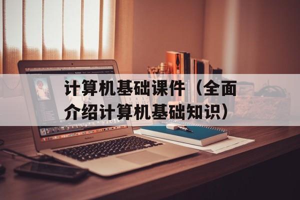 计算机基础课件（全面介绍计算机基础知识）-第1张图片-