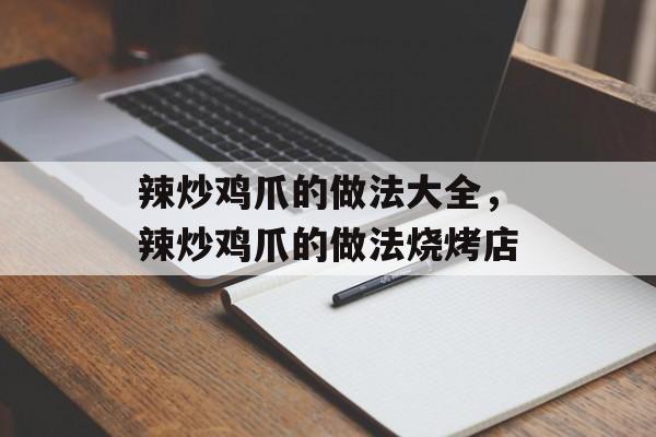 辣炒鸡爪的做法大全，辣炒鸡爪的做法烧烤店-第1张图片-