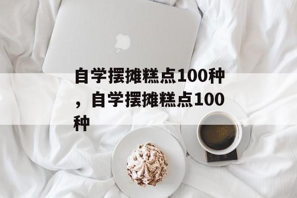 自学摆摊糕点100种，自学摆摊糕点100种-第1张图片-