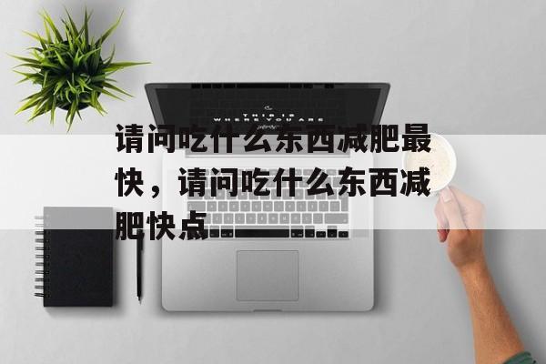 请问吃什么东西减肥最快，请问吃什么东西减肥快点-第1张图片-