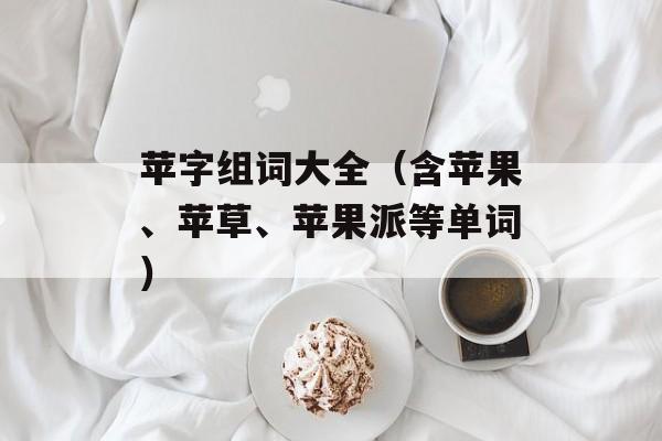 苹字组词大全（含苹果、苹草、苹果派等单词）-第1张图片-