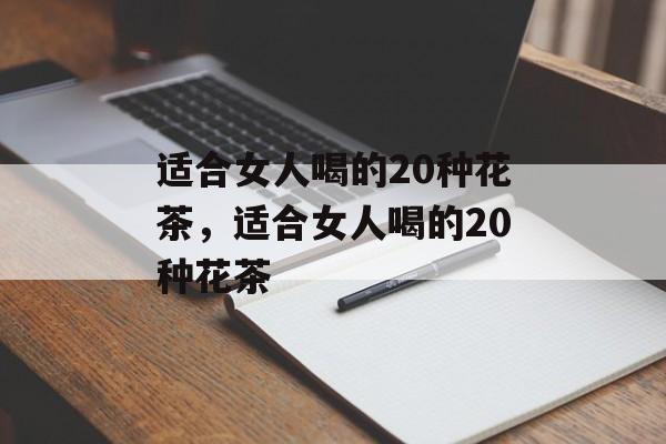 适合女人喝的20种花茶，适合女人喝的20种花茶-第1张图片-