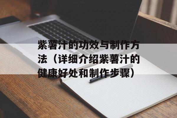 紫薯汁的功效与制作方法（详细介绍紫薯汁的健康好处和制作步骤）-第1张图片-