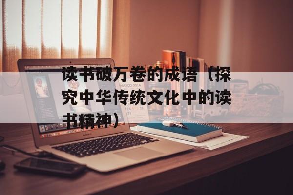 读书破万卷的成语（探究中华传统文化中的读书精神）-第1张图片-