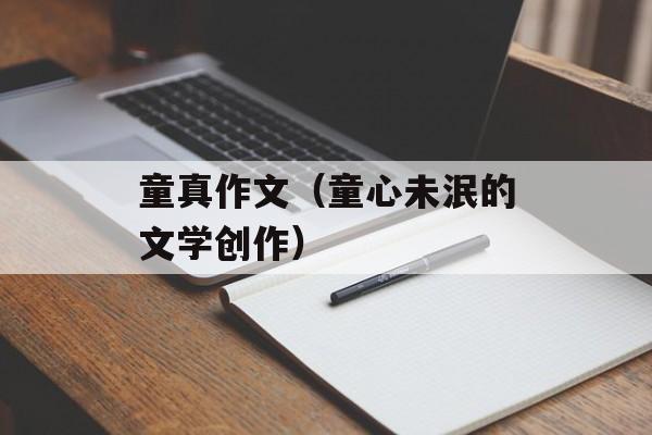 童真作文（童心未泯的文学创作）-第1张图片-
