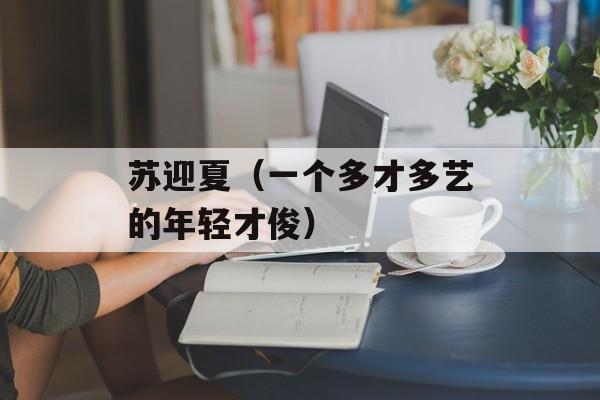 苏迎夏（一个多才多艺的年轻才俊）-第1张图片-