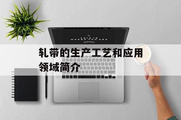 轧带的生产工艺和应用领域简介-第1张图片-