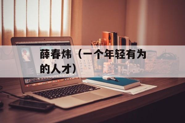 薛春炜（一个年轻有为的人才）-第1张图片-