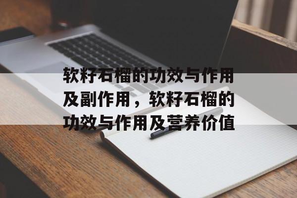 软籽石榴的功效与作用及副作用，软籽石榴的功效与作用及营养价值-第1张图片-