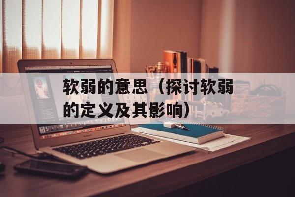 软弱的意思（探讨软弱的定义及其影响）-第1张图片-