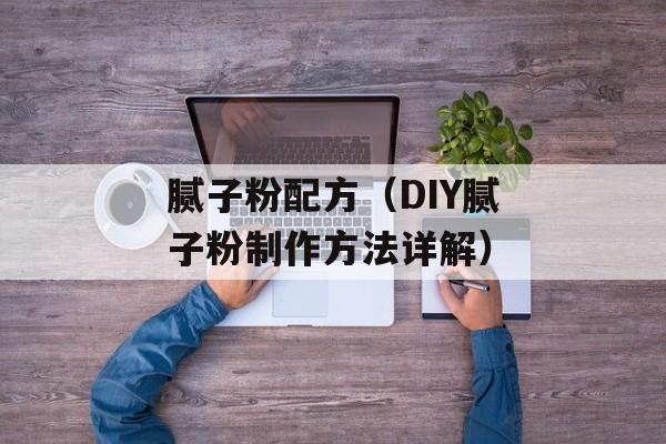 腻子粉配方（DIY腻子粉制作方法详解）-第1张图片-