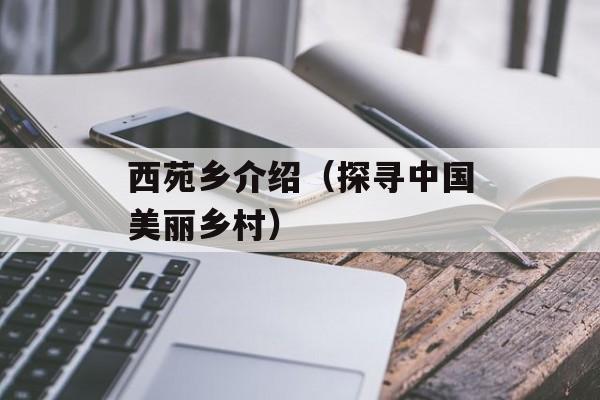 西苑乡介绍（探寻中国美丽乡村）-第1张图片-