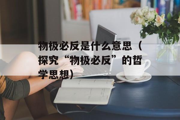 物极必反是什么意思（探究“物极必反”的哲学思想）-第1张图片-