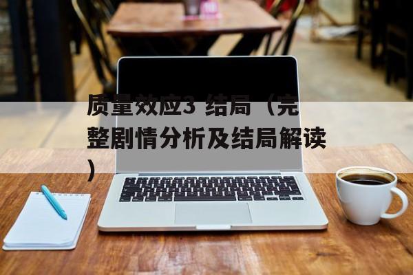 质量效应3 结局（完整剧情分析及结局解读）-第1张图片-
