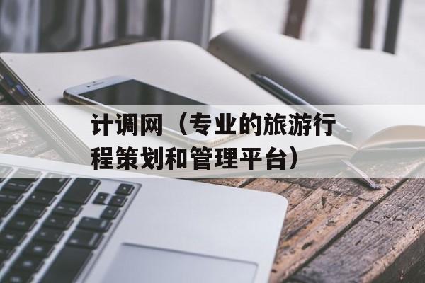 计调网（专业的旅游行程策划和管理平台）-第1张图片-