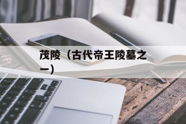 茂陵（古代帝王陵墓之一）-第1张图片-