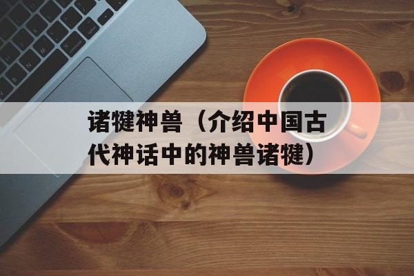 诸犍神兽（介绍中国古代神话中的神兽诸犍）-第1张图片-